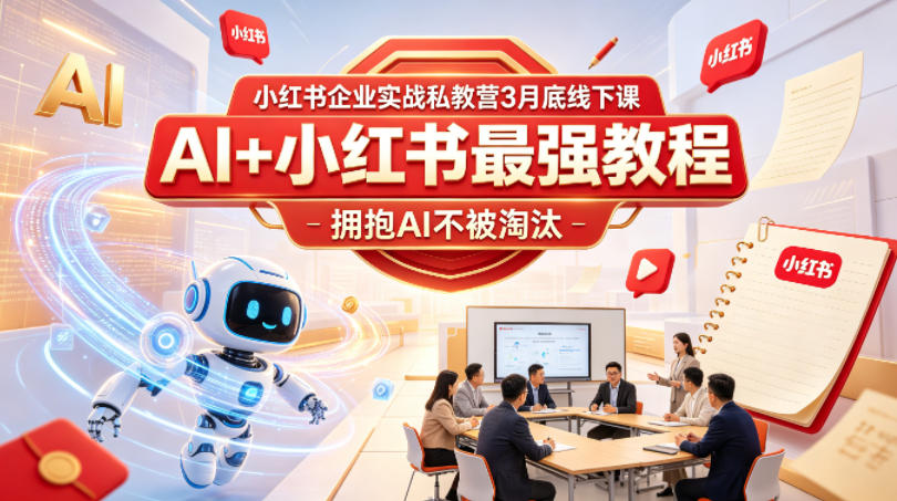 小红书企业实战私教营3月底线下课，AI+小红书最强教程，拥抱AI不被淘汰-创业资源网