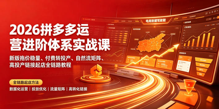 2026拼多多运营进阶体系实战课｜新版拖价稳量、付费转投产、自然流矩阵、高投产链接起店全链路教程-创业资源网