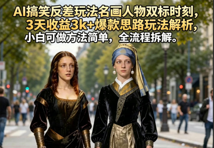 AI搞笑反差玩法名画人物双标时刻,3天收益3k+爆款思路玩法解析,小白可做方法简单,全流程拆解-创业资源网