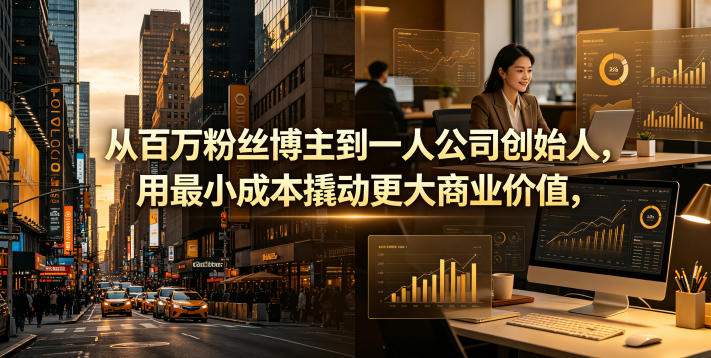 从百万粉丝博主到一人公司创始人，用最小成本撬动更大商业价值-创业资源网