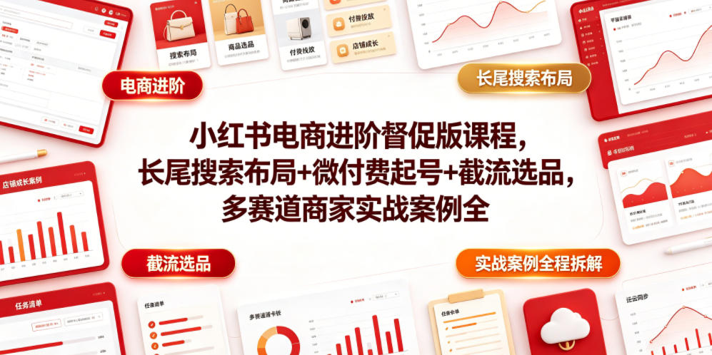 小红书电商进阶督促版课程，长尾搜索布局+微付费起号+截流选品，多赛道商家实战案例全程拆解-创业资源网