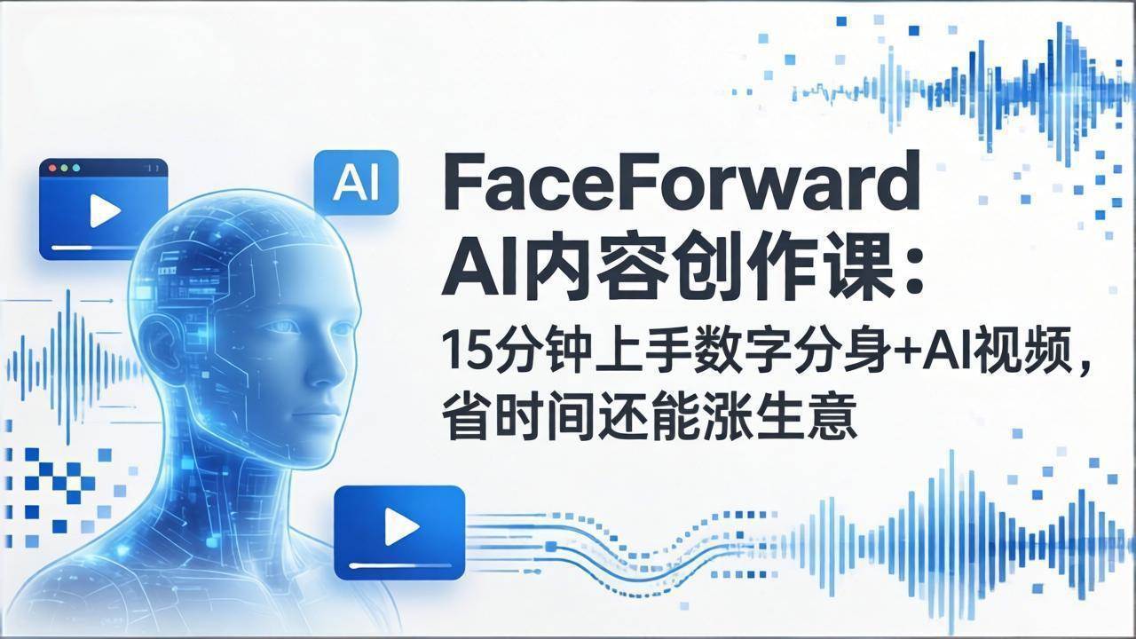 （17681期）FaceForward AI内容创作课：15分钟上手数字分身+AI视频，省时间还能涨生意-创业资源网