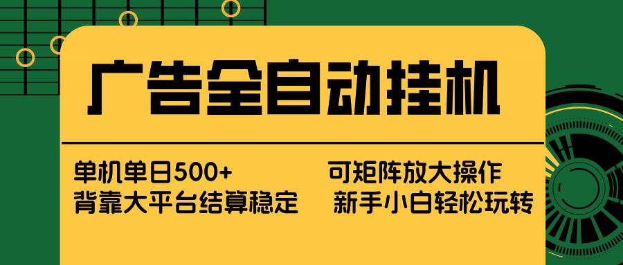 （17541期） 广告全自动挂机 单机单日500+ 矩阵放大 背靠大平台 绿色稳定 新手小白轻松玩转-创业资源网