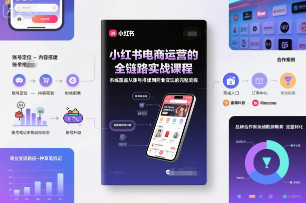 小红书电商运营的全链路实战课程,系统覆盖从账号搭建到商业变现的完整流程-创业资源网
