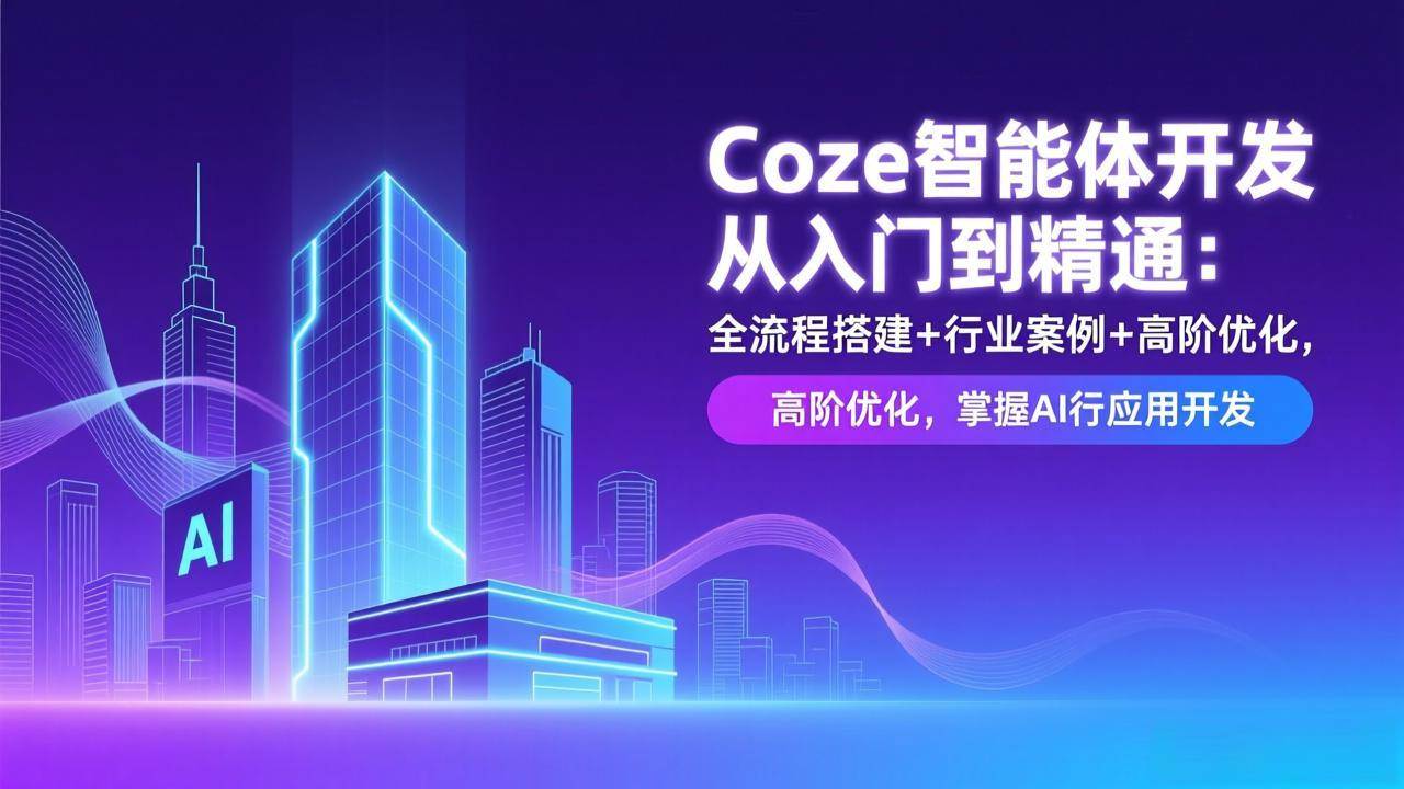 (17199期)Coze智能体开发从入门到精通:全流程搭建+行业案例+高阶优化,掌握AI应用开发-创业资源网