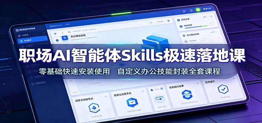 职场AI智能体Skills极速落地课：零基础快速安装使用，自定义办公技能封装全套课程-创业资源网