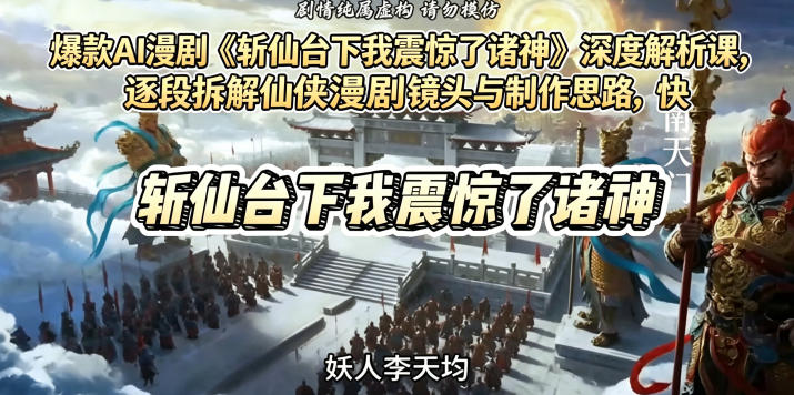 爆款AI漫剧《斩仙台下我震惊了诸神》深度解析课,逐段拆解仙侠漫剧镜头与制作思路,快速复刻爆款创作模式-创业资源网