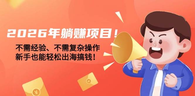 （17448期）2026年躺赚项目！不需经验、不需复杂操作，新手也能轻松出海搞钱！-创业资源网