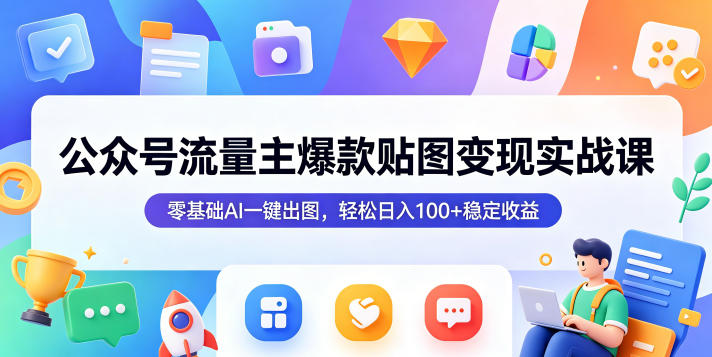 公众号流量主爆款贴图变现实战课，零基础AI一键出图，轻松日入100+稳定收益-创业资源网