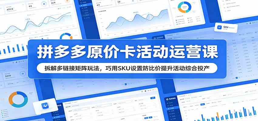 拼多多原价卡活动运营课：拆解多链接矩阵玩法，巧用SKU设置防比价提升活动综合投产-创业资源网