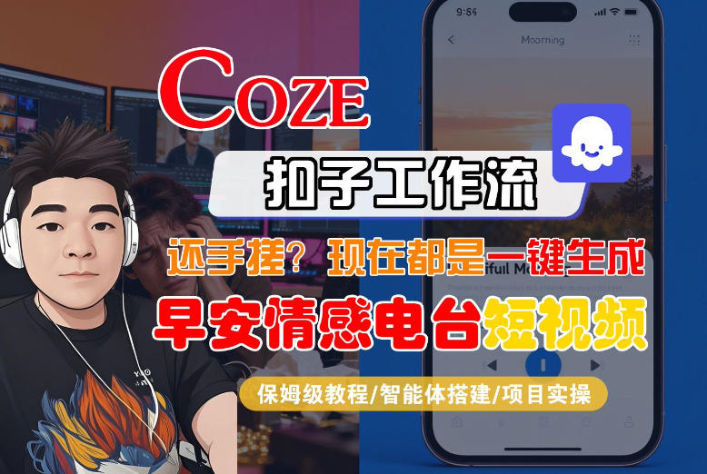 【Coze工作流搭建实操教程】【coze】早安情感电台日签视频还在手动做?用扣子工作流自动生成,省时90%-创业资源网