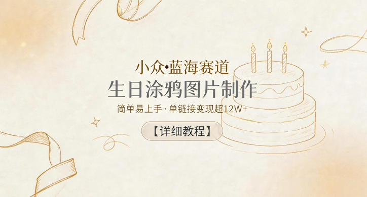 小众蓝海赛道，生日涂鸦图片制作，简单易上手，单链接变现超12W+【详细教程】-创业资源网
