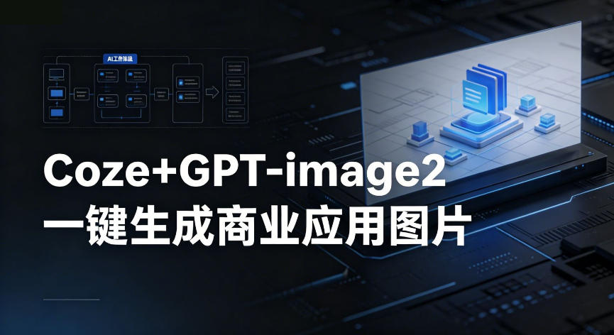 【Coze工作流搭建实操教程】coze+GPT-image2一键生成商业应用图片，全流程保姆级教学-创业资源网