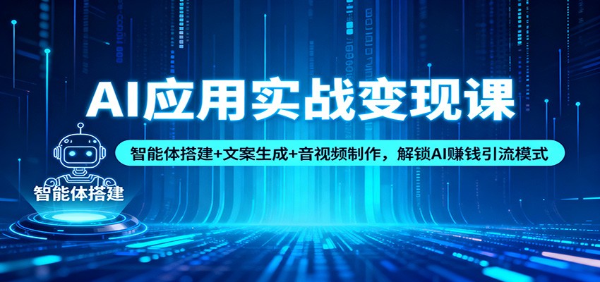 AI应用实战变现课：智能体搭建+文案生成+音视频制作，解锁AI赚钱引流模式-创业资源网