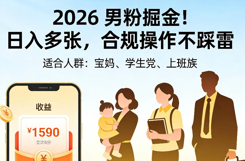 2026男粉掘金项目，日入多张，合规操作不踩雷，3分钟一个原创，当天可变现，适合宝妈、学生党、上班族【揭秘】-创业资源网