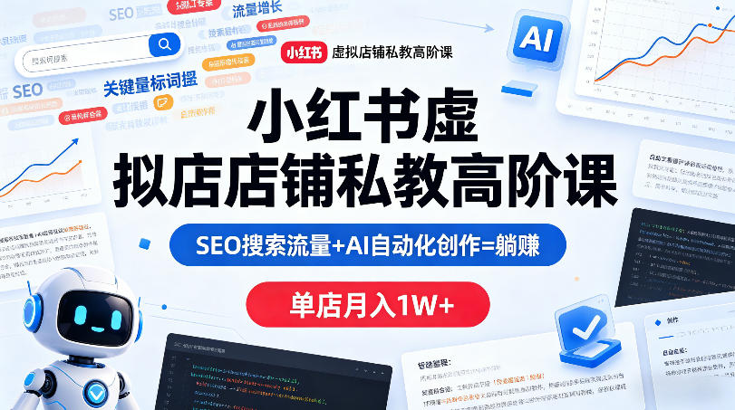 小红书虚拟店铺私教高阶课，SEO搜索流量+AI自动化创作=躺賺，单店月入1W+-创业资源网