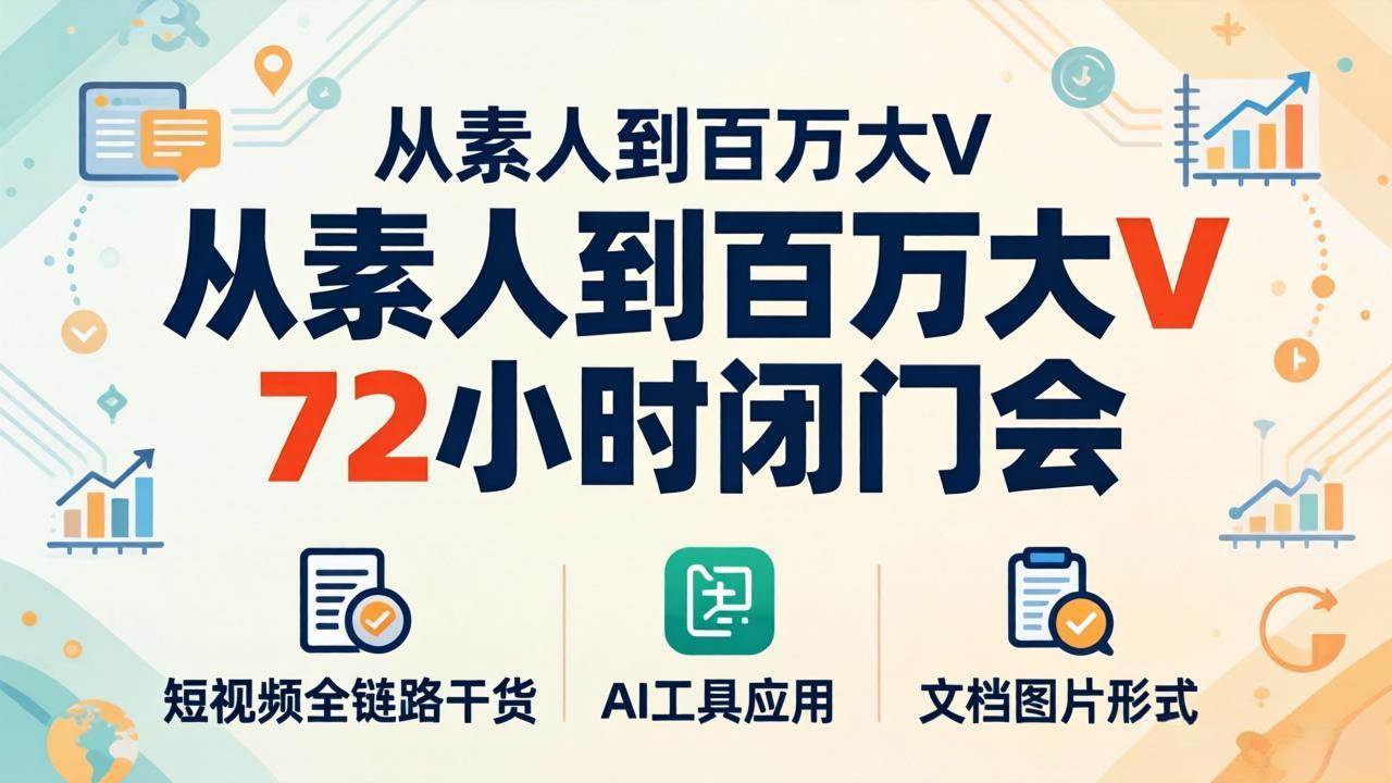 （18121期）从素人到百万大V 72小时闭门会：短视频全链路干货+AI工具应用，文档图片形式轻松学变现-创业资源网