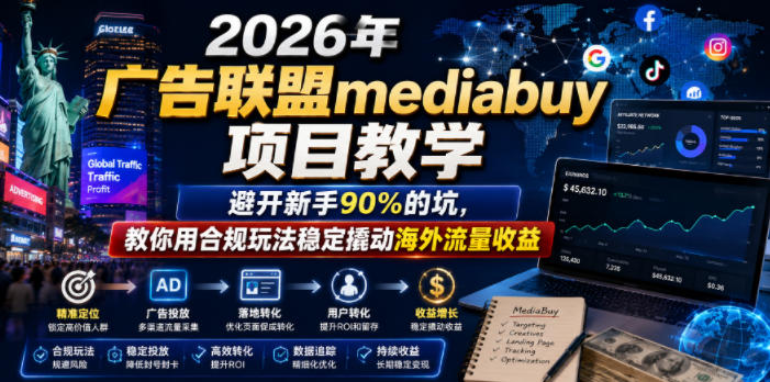 2026年老董賺美刀广告联盟mediabuy项目教学，避开新手90%的坑，教你用合规玩法稳定撬动海外流量收益-创业资源网