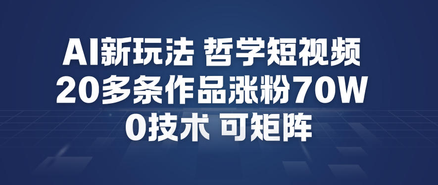 AI新玩法哲学短视频制作教学，20多条作品涨粉70W，0成本赛道，可矩阵-创业资源网