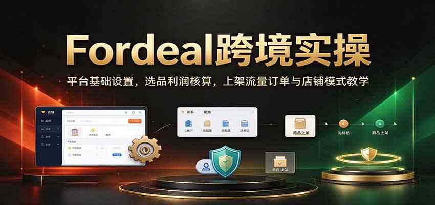 Fordeal跨境实操:平台基础设置,选品利润核算,上架流量订单与店铺模式教学【初阶】 Fordeal跨境实操:平台基础设置,选品利润核算,上架流量订单与店铺模式教学【初阶】
