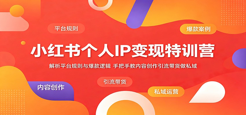 小红书个人IP变现特训营:解析平台规则与爆款逻辑,手把手教内容创作引流带货做私域-创业资源网