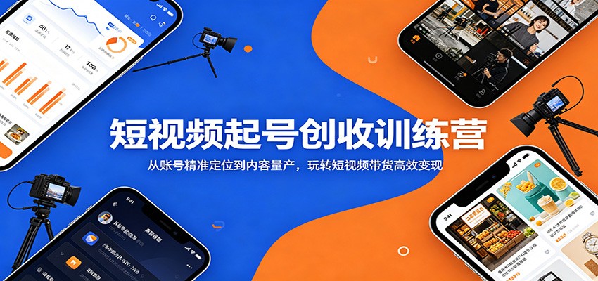 短视频起号创收训练营：从账号精准定位到内容量产，玩转短视频带货高效变现-创业资源网