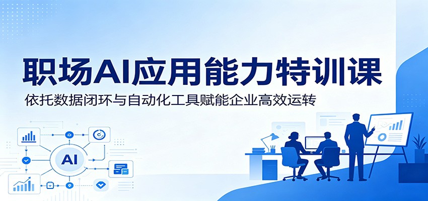 职场AI应用能力特训课：依托数据闭环与自动化工具赋能企业高效运转-创业资源网