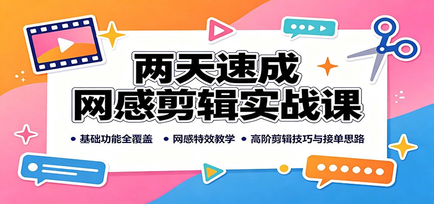 两天速成网感剪辑实战课：基础功能全覆盖，网感特效教学，高阶剪辑技巧与接单思路-创业资源网