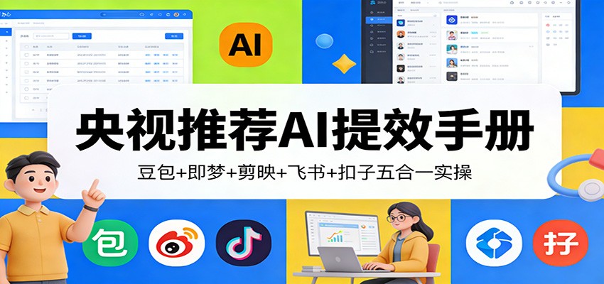 央视推荐AI提效手册：豆包+即梦+剪映+飞书+扣子五合一实操-创业资源网