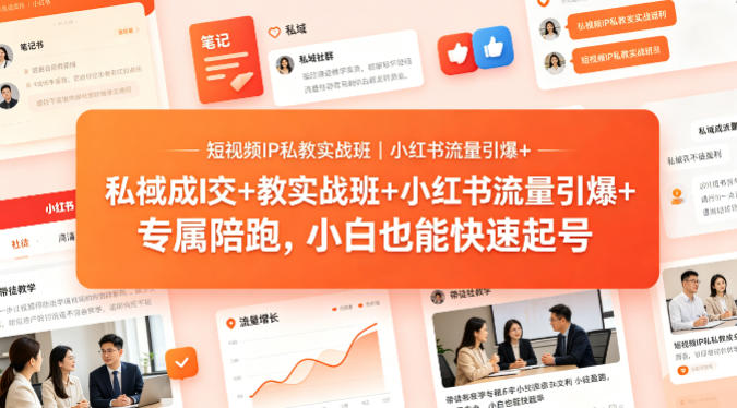 短视频IP私教实战班｜小红书流量引爆+私域成交+带徒盈利，专属陪跑，小白也能快速起号-创业资源网