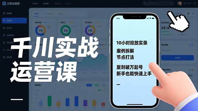 (17022期)千川实战运营课,10小时投放实录、案例拆解、节点打法,复刻破万起号,新手也能快速上手-创业资源网