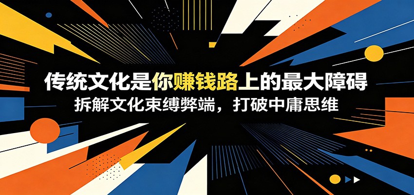 付费文章：《传统文化是你赚钱路上的最大障碍》拆解文化束缚弊端，打破中庸思维-创业资源网