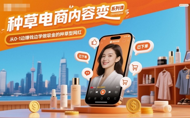种草电商内容变现系列课，从0-1边賺钱边学做吸金的种草型网红-创业资源网