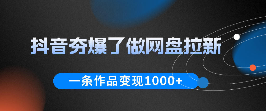 抖音夯爆了做网盘拉新,一条作品轻松10W+流量,变现1k+,看完即可上手操作-创业资源网