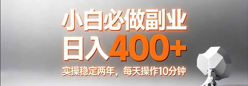 （17648期）小白必做副业日入400+，真实实操稳定两年，每天操作10分钟-创业资源网