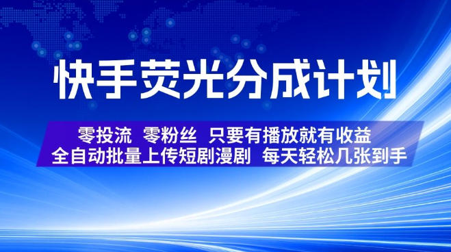 快手荧光分成计划，全自动批量上传短剧漫剧，每天轻松几张到手，零投流零粉丝，只要有播放就有收益【揭秘】-创业资源网