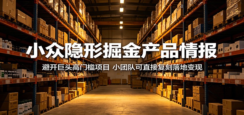小众隐形掘金产品情报:避开巨头高门槛项目,小团队可直接复刻落地变现-创业资源网
