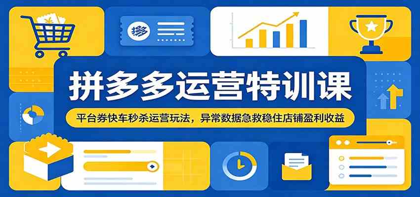 拼多多运营特训课：平台券快车秒杀运营玩法，异常数据急救稳住店铺盈利收益-创业资源网